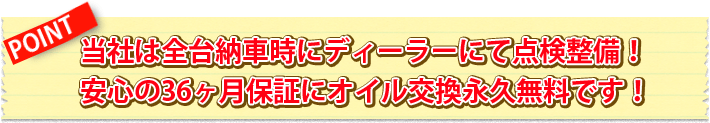 当社は全台納車時にディーラーにて点検整備！安心の36ヶ月保証にオイル交換永久無料です！